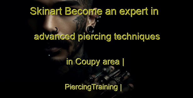Skinart Become an expert in advanced piercing techniques in Coupy area | PiercingTraining | PiercingClasses | SkinartTraining-France